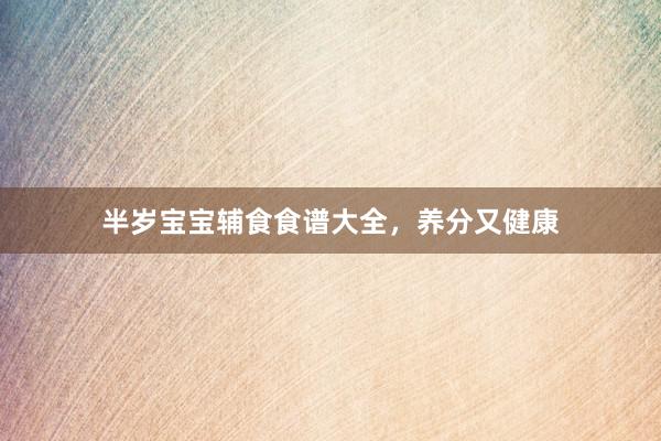 半岁宝宝辅食食谱大全，养分又健康